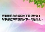 春聯(lián)爆竹聲聲辭舊歲下聯(lián)是什么（對(duì)聯(lián)爆竹聲聲辭舊歲下一句是什么）