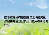 以下按勞所得是國企員工A的獎金津貼和外資企業(yè)員工b的勞動所得為什么
