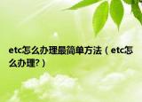 etc怎么辦理最簡單方法（etc怎么辦理?）