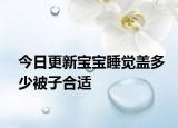 今日更新寶寶睡覺(jué)蓋多少被子合適