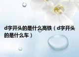 d字開頭的是什么高鐵（d字開頭的是什么車）