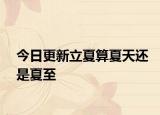 今日更新立夏算夏天還是夏至