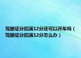 駕駛證分扣滿12分還可以開車嗎（駕駛證分扣滿12分怎么辦）