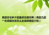 高層住宅多少層最適合居住啊（高層幾層**合適居住該怎么去選擇樓層介紹）