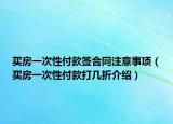 買房一次性付款簽合同注意事項(xiàng)（買房一次性付款打幾折介紹）