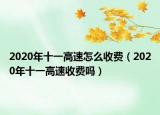 2020年十一高速怎么收費(fèi)（2020年十一高速收費(fèi)嗎）