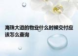 海珠大道的物業(yè)什么時候交付應該怎么查詢
