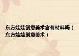東方娃娃創(chuàng)意美術含有材料嗎（東方娃娃創(chuàng)意美術）