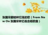 張國(guó)榮翻唱林憶蓮的歌（From Now On 張國(guó)榮林憶蓮合唱歌曲）