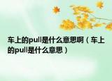 車上的pull是什么意思?。ㄜ嚿系膒ull是什么意思）