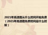 2021年高速路從什么時間開始免費（2021年高速路免費時間是什么時候）
