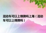 混動(dòng)車(chē)可以上綠牌嗎上海（混動(dòng)車(chē)可以上綠牌嗎）