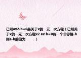 已知ax2-b=0是關(guān)于x的一元二次方程（已知關(guān)于x的一元二次方程x2 ax b=0有一個(gè)非零根-b則a-b的值為      ．）