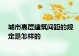 城市高層建筑間距的規(guī)定是怎樣的