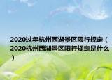 2020過年杭州西湖景區(qū)限行規(guī)定（2020杭州西湖景區(qū)限行規(guī)定是什么）