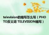 television的縮寫怎么寫（PHOTO反義詞 TELEVISION縮寫）