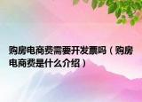 購(gòu)房電商費(fèi)需要開發(fā)票嗎（購(gòu)房電商費(fèi)是什么介紹）