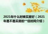 2021年什么時候買房好（2021年是不是買房的**佳時間介紹）