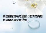 高層如何安裝防盜窗（誰清楚高層防盜窗怎么安裝介紹）