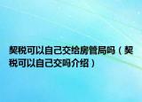 契稅可以自己交給房管局嗎（契稅可以自己交嗎介紹）