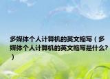 多媒體個人計算機(jī)的英文縮寫（多媒體個人計算機(jī)的英文縮寫是什么?）