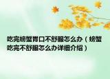 吃完螃蟹胃口不舒服怎么辦（螃蟹吃完不舒服怎么辦詳細介紹）