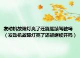 發(fā)動(dòng)機(jī)故障燈亮了還能繼續(xù)駕駛嗎（發(fā)動(dòng)機(jī)故障燈亮了還能繼續(xù)開嗎）