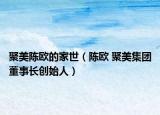 聚美陳歐的家世（陳歐 聚美集團董事長創(chuàng)始人）