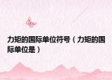 力矩的國際單位符號（力矩的國際單位是）