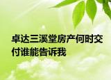 卓達(dá)三溪堂房產(chǎn)何時(shí)交付誰(shuí)能告訴我