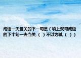 成語一夫當(dāng)關(guān)的下一句是（填上雙句成語的下半句一夫當(dāng)關(guān),（ ）不以為恥,（ ））