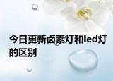 今日更新鹵素?zé)艉蚻ed燈的區(qū)別