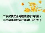 二手房買賣合同在哪里可以找到（二手房買賣合同在哪里打印介紹）