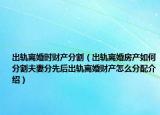 出軌離婚時(shí)財(cái)產(chǎn)分割（出軌離婚房產(chǎn)如何分割夫妻分先后出軌離婚財(cái)產(chǎn)怎么分配介紹）