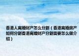 香港人離婚財(cái)產(chǎn)怎么分割（香港離婚房產(chǎn)如何分割香港離婚財(cái)產(chǎn)分割需要怎么做介紹）