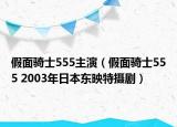 假面騎士555主演（假面騎士555 2003年日本東映特攝?。? /></span></a>
                        <h2><a  title=