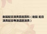 趙毅配音演員百度百科（趙毅 配音演員配音導演話劇演員）