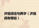 濟(jì)組詞造句兩字（濟(jì)組詞有哪些）