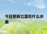 今日更新立夏吃什么水果
