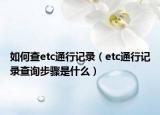 如何查etc通行記錄（etc通行記錄查詢步驟是什么）