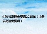 中秋節(jié)高速免費嗎2015年（中秋節(jié)高速免費嗎）