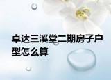卓達三溪堂二期房子戶型怎么算