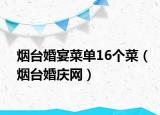 煙臺(tái)婚宴菜單16個(gè)菜（煙臺(tái)婚慶網(wǎng)）