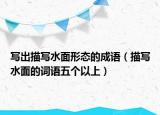 寫出描寫水面形態(tài)的成語(yǔ)（描寫水面的詞語(yǔ)五個(gè)以上）