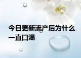 今日更新流產(chǎn)后為什么一直口渴