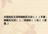 關(guān)緊的反義詞特制的反義詞（（ ）不通；凝重反義詞（ ）；詞語起（ ）遠(yuǎn)（ ）緊急,）