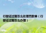 行駛證過期怎么處理罰款單（行駛證過期怎么辦理）