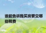 誰能告訴我買房要交哪些稅費(fèi)