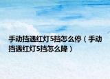 手動擋遇紅燈5擋怎么停（手動擋遇紅燈5擋怎么降）