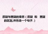 質(zhì)疑與置疑的意思（質(zhì)疑  和   置疑  的區(qū)別,并各造一個句子.）